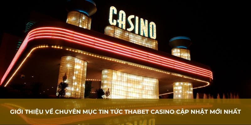Giới thiệu về chuyên mục tin tức Thabet casino cập nhật mới nhất