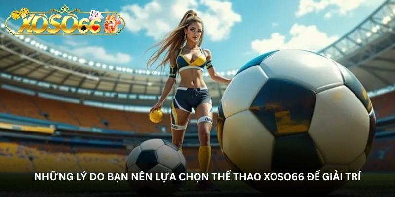 Những lý do bạn nên lựa chọn Thể thao Xoso66 để giải trí